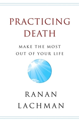 Practicing Death: Make The Most Out of Your Life by Lachman, Ranan