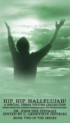 Hip. Hip. Hallelujah! Volume 2: Where Inspiration, Inspired Interpretation And Imagination Meet by Jeffries, John Dee