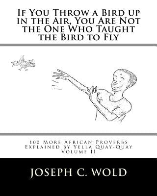If You Throw a Bird Up in the Air, You Are Not the One Who Taught the Bird to Fly: 100 More African Proverbs by Yella Quay-Quay Explained by Dolo, Fokpa W.
