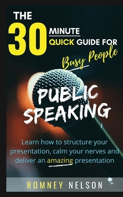 Public Speaking: Learn How to Structure Your Presentation, Calm Your Nerves and Deliver an Amazing Presentation by Nelson, Romney