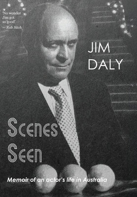 Scenes Seen: An Actor's Life in Australia by Daly, Jim