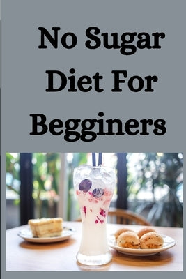 No Sugar Diet For Beginners: An Ultimate Guide To Eliminate Sugar by Livingstone, Joseph