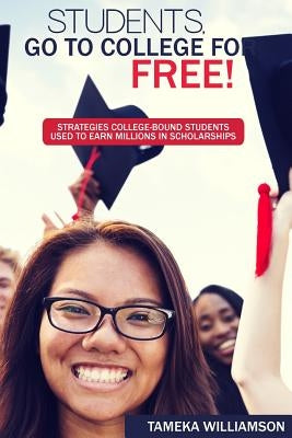 Students, Go to College for FREE: Strategies College-Bound Students Used to Earn Millions in Scholarships by Williamson, Tameka L.