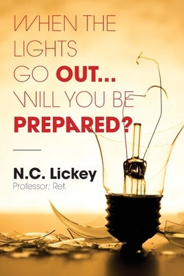 When The Lights Go Out...Will You Be Prepared? by Lickey, N. C.