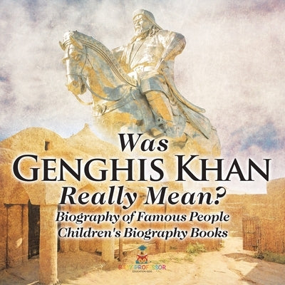 Was Genghis Khan Really Mean? Biography of Famous People Children's Biography Books by Baby Professor