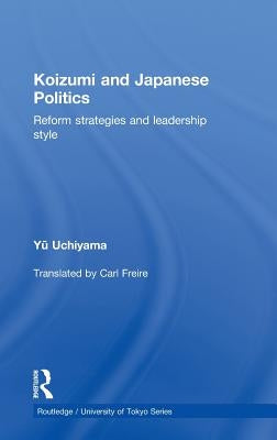 Koizumi and Japanese Politics: Reform Strategies and Leadership Style by Uchiyama, Yu