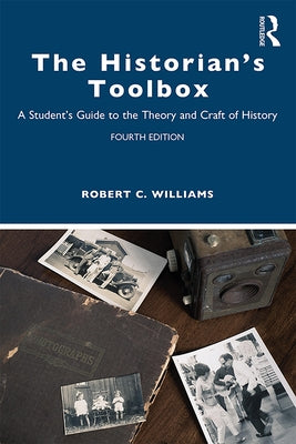 The Historian's Toolbox: A Student's Guide to the Theory and Craft of History by Williams, Robert C.