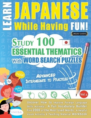 Learn Japanese While Having Fun! - Advanced: INTERMEDIATE TO PRACTICED - STUDY 100 ESSENTIAL THEMATICS WITH WORD SEARCH PUZZLES - VOL.1 - Uncover How by Linguas Classics