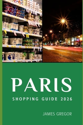 Paris Shopping Guide 2026: Insider Routes, Hidden Boutiques, and Smart Buying Strategies for Exploring Paris's Best Shopping Districts in 2026 by Gregor, James
