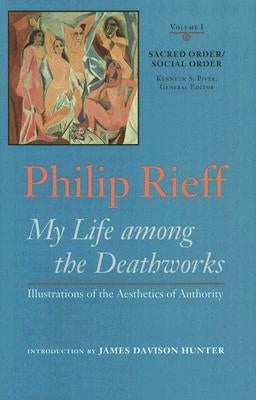 Sacred Order/Social Order: My Life Among the Deathworks: Illustrations of the Aesthetics of Authority Vol. I by Rieff, Philip