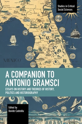 A Companion to Antonio Gramsci: Essays on History and Theories of History, Politics and Historiography by Cadeddu, Davide