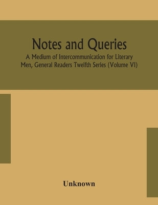Notes And Queries; A Medium Of Intercommunication For Literary Men, General Readers Twelfth Series (Volume Vi) by Unknown