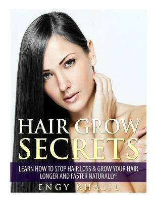 Hair Grow Secrets - Third Edition: How to Stop Hair Loss & Regrow your Hair Longer and Faster Naturally! by Khalil, Engy M.