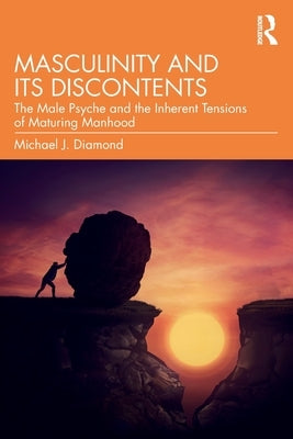 Masculinity and Its Discontents: The Male Psyche and the Inherent Tensions of Maturing Manhood by Diamond, Michael J.