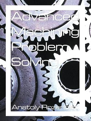 Advanced Machining Problem Solving by Rozenblat, Anatoly