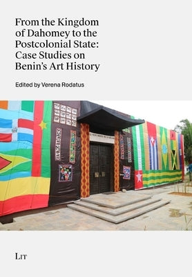 From the Kingdom of Dahomey to the Postcolonial State: Case Studies on Benin's Art History by Lit Verlag
