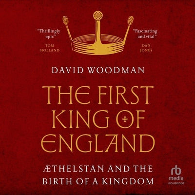 The First King of England: ÆThelstan and the Birth of a Kingdom by Woodman, David