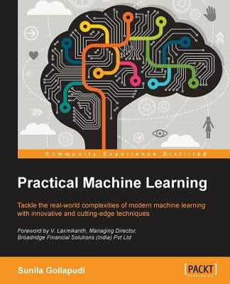 Practical Machine Learning: Tackle the real-world complexities of modern machine learning with innovative, cutting-edge techniques by Gollapudi, Sunila