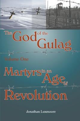 The God of the Gulag, Vol 1, Martyrs in an Age of Revolution by Luxmoore, Jonathan