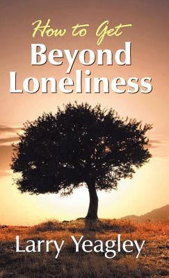 How to Get Beyond Loneliness by Yeagley, Larry