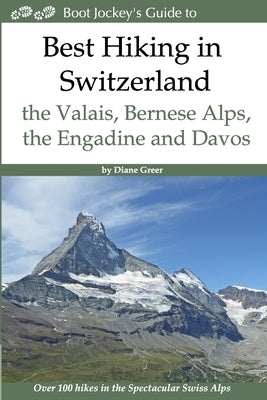 Best Hiking in Switzerland in the Valais, Bernese Alps, the Engadine and Davos: Over 100 Hikes in the Spectacular Swiss Alps by Greer, Diane