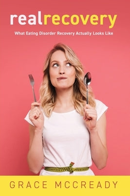 Real Recovery: What Eating Disorder Recovery Actually Looks Like by McCready, Grace