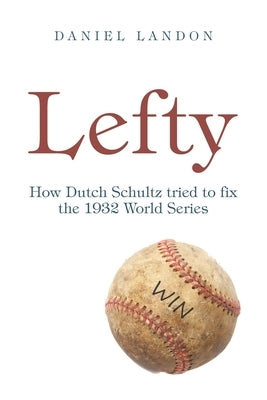 Lefty: How Dutch Schultz Tried to Fix the 1932 World Series by Landon, Daniel