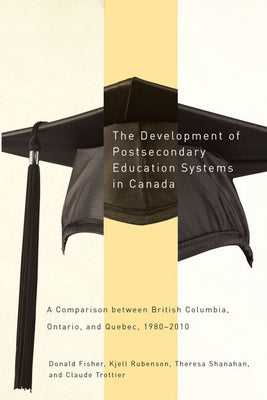 The Development of Postsecondary Education Systems in Canada: A Comparison Between British Columbia, Ontario, and Québec, 1980-2010 by Fisher, Donald