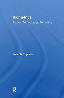 Biometrics: Bodies, Technologies, Biopolitics by Pugliese, Joseph
