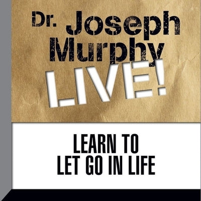 Learn to Let Go in Life: Dr. Joseph Murphy Live! by Murphy, Joseph