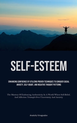 Self-Esteem: Enhancing Confidence By Utilizing Proven Techniques To Conquer Social Anxiety, Self-Doubt, And Negative Thought Patterns (The Mastery Of by Vinogradov, Anatoliy