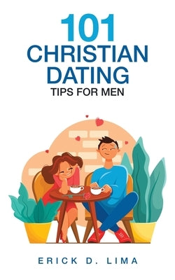 101 Christian Dating Tips for Men by Lima, Erick D.