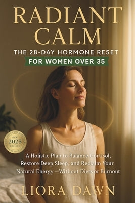 Radiant Calm: The 28-Day Hormone Reset for Women Over 35: A Holistic Plan to Balance Cortisol, Restore Deep Sleep, and Reclaim Your Natural Energy - W by Dawn, Liora