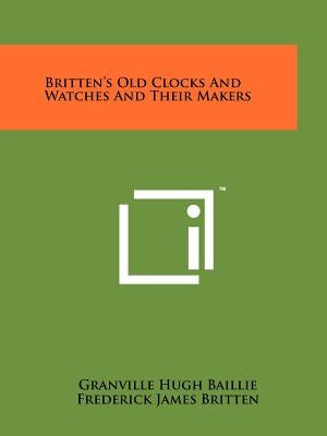 Britten's Old Clocks And Watches And Their Makers by Baillie, Granville Hugh