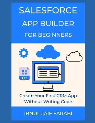 Salesforce App Builder for Beginners: Create Your First CRM App Without Writing Code by Farabi, Ibnul Jaif