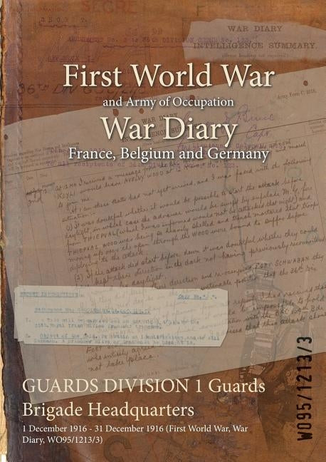 GUARDS DIVISION 1 Guards Brigade Headquarters: 1 December 1916 - 31 December 1916 (First World War, War Diary, WO95/1213/3) by Wo95/1213/3