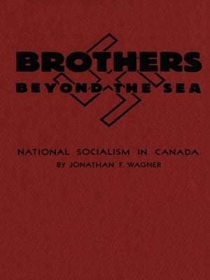 Brothers Beyond the Sea: National Socialism in Canada by Wagner, Jonathan F.