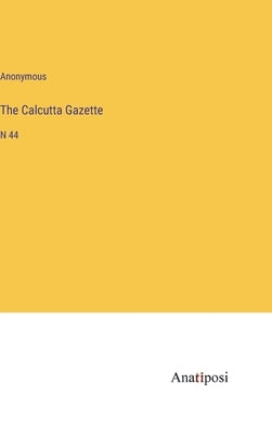 The Calcutta Gazette: N 44 by Anonymous