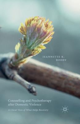 Counselling and Psychotherapy After Domestic Violence: A Client View of What Helps Recovery by Roddy, Jeannette