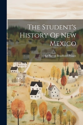 The Student's History Of New Mexico by Le Baron Bradford Prince