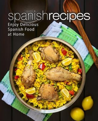 Spanish Recipes: Enjoy Delicious Spanish Food at Home (2nd Edition) by Press, Booksumo