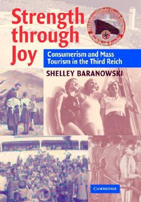 Strength Through Joy: Consumerism and Mass Tourism in the Third Reich by Baranowski, Shelley