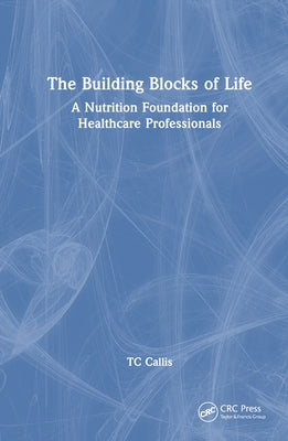 The Building Blocks of Life: A Nutrition Foundation for Healthcare Professionals by Callis, Tc