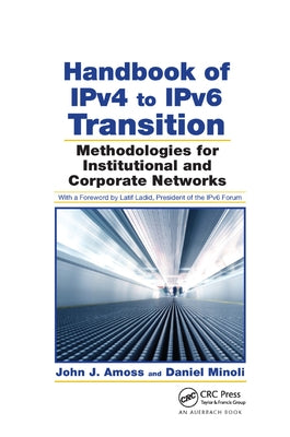 Handbook of IPv4 to IPv6 Transition: Methodologies for Institutional and Corporate Networks by Amoss, John J.