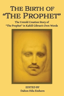 The Birth of The Prophet: The Creation of The Prophet in Kahlil Gibran's Own Words by Gibran, Kahlil