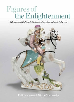Figures of the Enlightenment: A Catalogue of Eighteenth-Century Meissen from a Private Collection by Kelleway, Philip