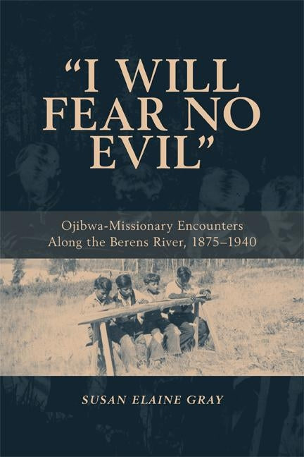 I Will Fear No Evil: Ojibwa-Missionary Encounters Along the Berens River, 1875-1940 (New) by Gray, Susan Elaine