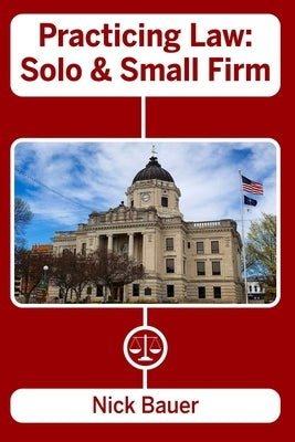 Practicing Law: Solo and Small Firm by Bauer, Nick