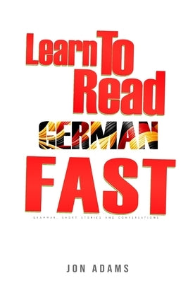 Learn To Read German Fast: Grammar, Short Stories, Conversations and Signs and Scenarios to speed up German Learning by Adams, Jon