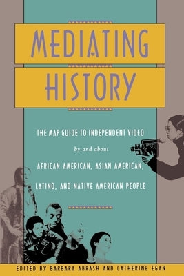 Mediating History: The Map Guide to Independent Video by and about African Americans, Asian Americans, Latino, and Native American People by Abrash, Barbara